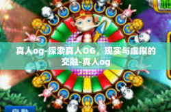 真人og-探索真人OG，现实与虚拟的交融-真人og