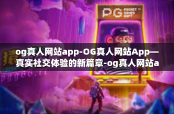 og真人网站app-OG真人网站App—真实社交体验的新篇章-og真人网站app