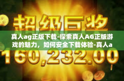 真人ag正版下载-探索真人AG正版游戏的魅力，如何安全下载体验-真人ag正版下载