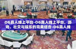 OG真人线上平台-OG真人线上平台，游戏、社交与娱乐的完美结合-OG真人线上平台