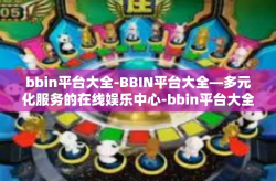 bbin平台大全-BBIN平台大全—多元化服务的在线娱乐中心-bbin平台大全