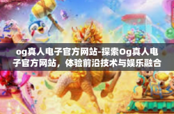 og真人电子官方网站-探索Og真人电子官方网站，体验前沿技术与娱乐融合的魅力-og真人电子官方网站