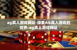 ag真人游戏网址-探索AG真人游戏的世界-ag真人游戏网址