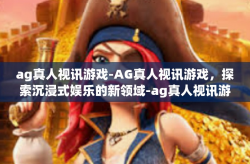 ag真人视讯游戏-AG真人视讯游戏，探索沉浸式娱乐的新领域-ag真人视讯游戏
