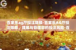 百家乐ag厅投注限额-百家乐AG厅投注限额，理解与管理您的投注风险-百家乐ag厅投注限额