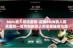 bbin真人视讯套利-探秘BBIN真人视讯套利—双刃剑般诱人的宝藏秘闻与现实指南-bbin真人视讯套利