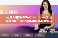 og真人电竞-PCIeeries impacting Watcher Fatihaplan:OG电竞真人挑战-og真人电竞