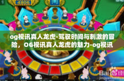 og视讯真人龙虎-驾驭时间与刺激的冒险，OG视讯真人龙虎的魅力-og视讯真人龙虎