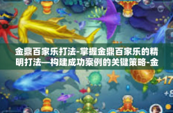 金鼎百家乐打法-掌握金鼎百家乐的精明打法—构建成功案例的关键策略-金鼎百家乐打法