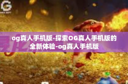 og真人手机版-探索OG真人手机版的全新体验-og真人手机版