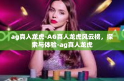 ag真人龙虎-AG真人龙虎风云榜，探索与体验-ag真人龙虎