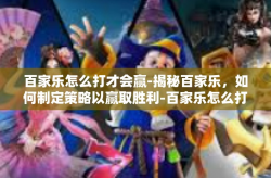 百家乐怎么打才会赢-揭秘百家乐，如何制定策略以赢取胜利-百家乐怎么打才会赢
