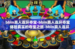 bbin真人连环夺宝-bbin真人连环夺宝，体验真实的夺宝之旅-bbin真人连环夺宝