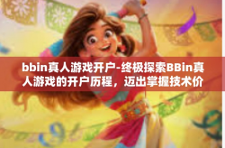 bbin真人游戏开户-终极探索BBin真人游戏的开户历程，迈出掌握技术价值的奇妙一步！bbin真人游戏开户