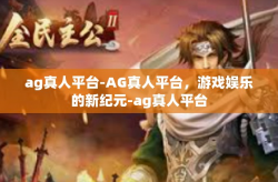 ag真人平台-AG真人平台，游戏娱乐的新纪元-ag真人平台