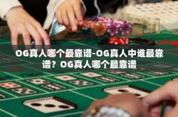OG真人哪个最靠谱-OG真人中谁最靠谱？OG真人哪个最靠谱