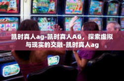 凯时真人ag-凯时真人AG，探索虚拟与现实的交融-凯时真人ag