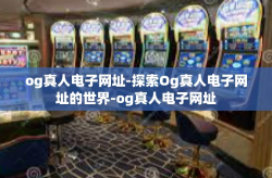 og真人电子网址-探索Og真人电子网址的世界-og真人电子网址