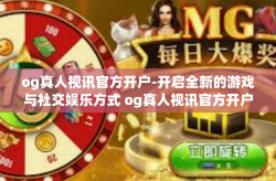 og真人视讯官方开户-开启全新的游戏与社交娱乐方式 og真人视讯官方开户介绍及指南-og真人视讯官方开户
