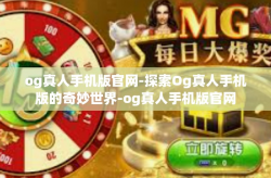 og真人手机版官网-探索Og真人手机版的奇妙世界-og真人手机版官网