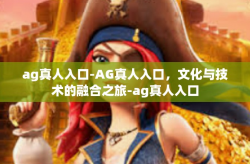 ag真人入口-AG真人入口，文化与技术的融合之旅-ag真人入口