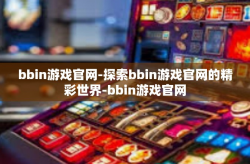bbin游戏官网-探索bbin游戏官网的精彩世界-bbin游戏官网