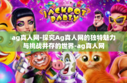 ag真人网-探究Ag真人网的独特魅力与挑战并存的世界-ag真人网