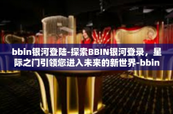 bbin银河登陆-探索BBIN银河登录，星际之门引领您进入未来的新世界-bbin银河登陆