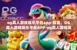og真人游戏娱乐平台app-探索，OG真人游戏娱乐平台APP-og真人游戏娱乐平台app