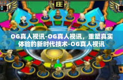 OG真人视讯-OG真人视讯，重塑真实体验的新时代技术-OG真人视讯