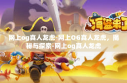 网上og真人龙虎-网上OG真人龙虎，揭秘与探索-网上og真人龙虎