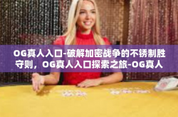 OG真人入口-破解加密战争的不锈制胜守则，OG真人入口探索之旅-OG真人入口
