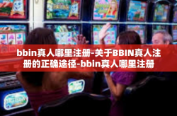 bbin真人哪里注册-关于BBIN真人注册的正确途径-bbin真人哪里注册