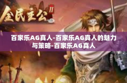 百家乐AG真人-百家乐AG真人的魅力与策略-百家乐AG真人