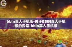 bbin真人手机版-关于BBIN真人手机版的探索-bbin真人手机版