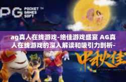 ag真人在线游戏-绝佳游戏盛宴 AG真人在线游戏的深入解读和吸引力剖析-ag真人在线游戏