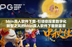 bbin真人软件下载-引领你探索数字化转型之风的bbin真人软件下载新篇章-bbin真人软件下载
