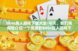 bbin真人游戏下载大全-今天，我们将向您介绍一个完整的BBin真人游戏下载大全。无论您是喜欢刺激的竞技对战，还是偏爱休闲益智的小游戏，这里都有适合您的选择。接下来，让我们一同进入这个充满挑战与机遇的世界吧！bbin真人游戏下载大全