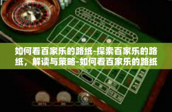 如何看百家乐的路纸-探索百家乐的路纸，解读与策略-如何看百家乐的路纸