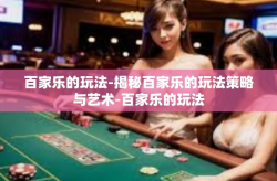 百家乐的玩法-揭秘百家乐的玩法策略与艺术-百家乐的玩法