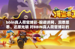 bbin真人荷官博彩-躲避诱网、洞悉罪恶、还原光明 对BBIN真人荷官博彩的探究与警醒-bbin真人荷官博彩
