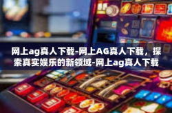 网上ag真人下载-网上AG真人下载，探索真实娱乐的新领域-网上ag真人下载