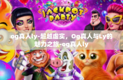 og真人ly-超越虚实，Og真人与Ly的魅力之旅-og真人ly