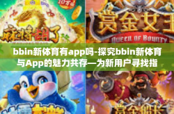 bbin新体育有app吗-探究bbin新体育与App的魅力共存—为新用户寻找指尖上竞技体育体验的解读-bbin新体育有app吗