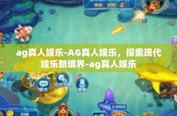 ag真人娱乐-AG真人娱乐，探索现代娱乐新境界-ag真人娱乐