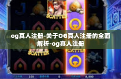 og真人注册-关于OG真人注册的全面解析-og真人注册