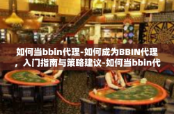 如何当bbin代理-如何成为BBIN代理，入门指南与策略建议-如何当bbin代理