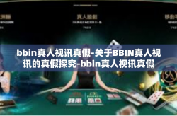 bbin真人视讯真假-关于BBIN真人视讯的真假探究-bbin真人视讯真假
