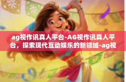ag视作讯真人平台-AG视作讯真人平台，探索现代互动娱乐的新领域-ag视作讯真人平台