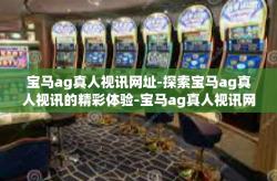 宝马ag真人视讯网址-探索宝马ag真人视讯的精彩体验-宝马ag真人视讯网址